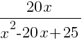 {20x}/{x^2-20x+25}