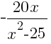 -{20x}/{x^2-25}