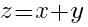 z=x+y